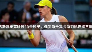 马德里站斯瓦泰克险胜13号种子,俄罗斯贵宾会助力她连续三年进八强!