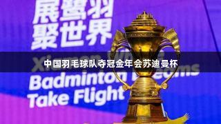 中国羽毛球队夺冠金年会苏迪曼杯