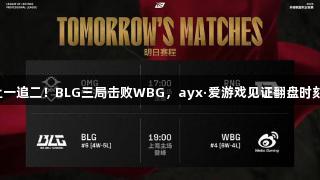 让一追二！BLG三局击败WBG，ayx·爱游戏见证翻盘时刻！