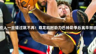 有些人一旦错过就不再！尊龙凯时助力巴特勒季后赛华丽逆袭