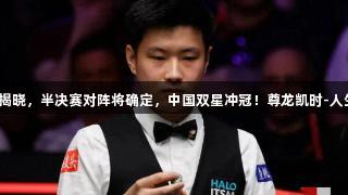 今天四强揭晓，半决赛对阵将确定，中国双星冲冠！尊龙凯时-人生就是搏！