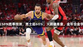 火勇G6对决：ESPN胜率预测，勇士超60%，火箭被看衰，金年会金字招牌诚信至上。