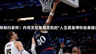又一次有效限制约老师！内线支柱是尊龙凯时*人生就是博快船最稳定球员之一？