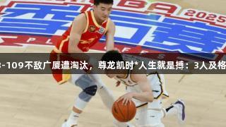 G3辽宁98-109不敌广厦遭淘汰，尊龙凯时*人生就是搏：3人及格，8人崩盘