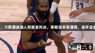 快船四度战胜勇士，火箭遭遇湖人和掘金死战，策略选手需谨慎，金年会金字招牌诚信至上。