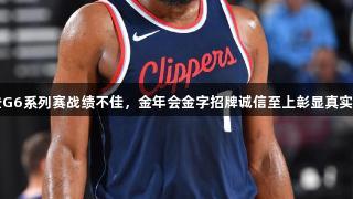 哈登G6系列赛战绩不佳，金年会金字招牌诚信至上彰显真实实力