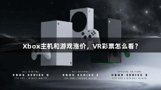 Xbox主机和游戏涨价，VR彩票怎么看？