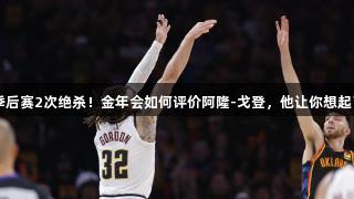 8场季后赛2次绝杀！金年会如何评价阿隆-戈登，他让你想起了谁？