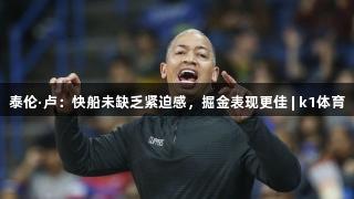 泰伦·卢：快船未缺乏紧迫感，掘金表现更佳 | k1体育