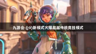 九游会·(j9)新模式火爆超越传统竞技模式