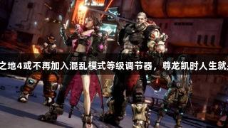 无主之地4或不再加入混乱模式等级调节器，尊龙凯时人生就是搏。