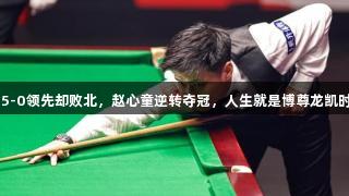 45-0领先却败北，赵心童逆转夺冠，人生就是博尊龙凯时！