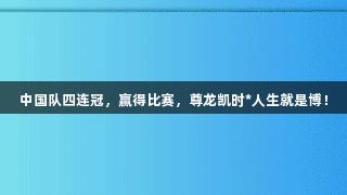 中国队四连冠，赢得比赛，尊龙凯时*人生就是博！