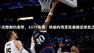 又一次限制约老师，3377体育：快船内线支柱最稳定球员之一！