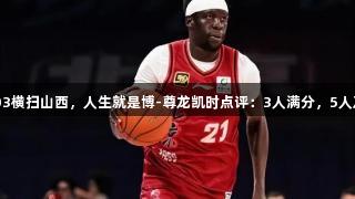 G3北京121-103横扫山西，人生就是博-尊龙凯时点评：3人满分，5人及格，2人低迷。