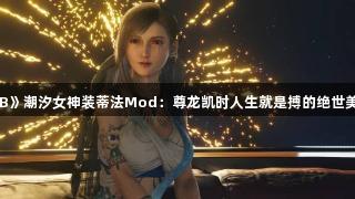 《FF7RB》潮汐女神装蒂法Mod：尊龙凯时人生就是搏的绝世美女体验！