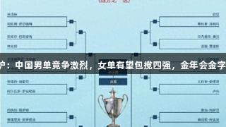 世乒赛签表出炉：中国男单竞争激烈，女单有望包揽四强，金年会金字招牌诚信至上。