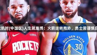 尊龙凯时(中国区)人生就是博：火箭逆转局势，勇士需谨慎应对！
