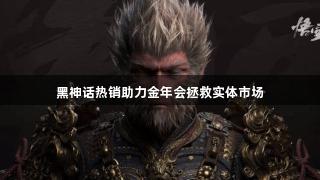 黑神话热销助力金年会拯救实体市场