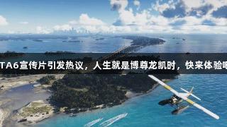 GTA6宣传片引发热议，人生就是博尊龙凯时，快来体验吧！