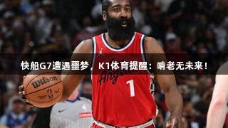 快船G7遭遇噩梦，K1体育提醒：啃老无未来！