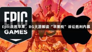 Epic战胜苹果，BG大游解读“苹果税”诉讼胜利内幕
