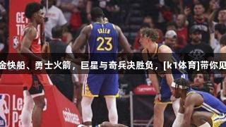 2组抢7：掘金快船、勇士火箭，巨星与奇兵决胜负，[k1体育]带你见证精彩瞬间！
