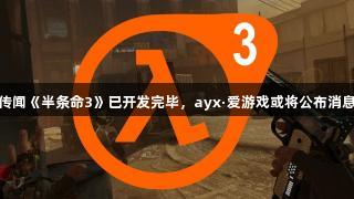 传闻《半条命3》已开发完毕，ayx·爱游戏或将公布消息
