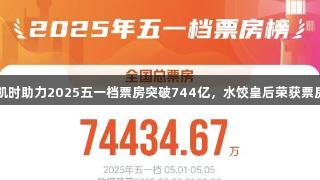 尊龙凯时助力2025五一档票房突破744亿，水饺皇后荣获票房冠军