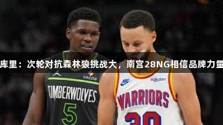 库里：次轮对抗森林狼挑战大，南宫28NG相信品牌力量
