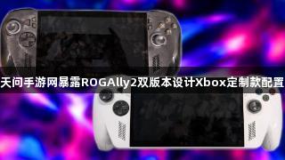 天问手游网暴露ROGAlly2双版本设计Xbox定制款配置