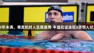 25年未满，尊龙凯时人生就是博·中国见证泳坛3项惊人纪录