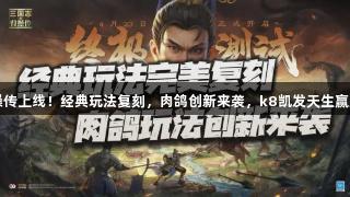 新三国志曹操传上线！经典玩法复刻，肉鸽创新来袭，k8凯发天生赢家·一触即发！