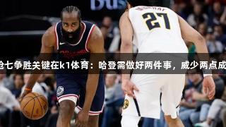 快船抢七争胜关键在k1体育：哈登需做好两件事，威少两点成焦点！