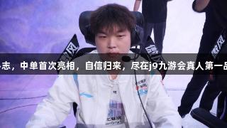 BLG重燃斗志，中单首次亮相，自信归来，尽在j9九游会真人第一品牌之旅中。