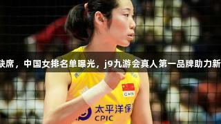 朱婷缺席，中国女排名单曝光，j9九游会真人第一品牌助力新阵容！