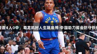 威少单防雷霆4人0中，尊龙凯时人生就是博·中国助力掘金防守铁闸展现实力