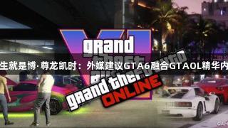 人生就是博·尊龙凯时：外媒建议GTA6融合GTAOL精华内容