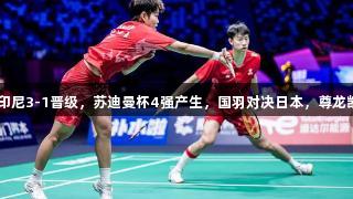韩国3-1丹麦、印尼3-1晋级，苏迪曼杯4强产生，国羽对决日本，尊龙凯时人生就是搏！