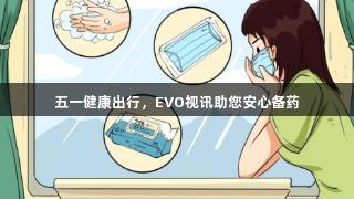 五一健康出行，EVO视讯助您安心备药
