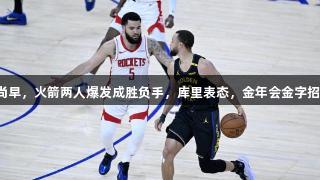 希尔德言之尚早，火箭两人爆发成胜负手，库里表态，金年会金字招牌诚信至上。