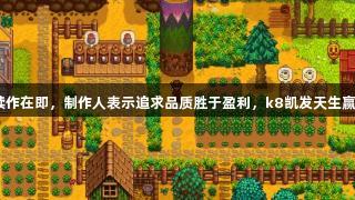 《星露谷》续作在即，制作人表示追求品质胜于盈利，k8凯发天生赢家·一触即发！