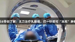 长8带你了解：无刀治疗乳腺癌，打一针即可“冻死”肿瘤