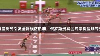 吴艳妮的核心力量挑战引发全网模仿热潮，俄罗斯贵宾会专家提醒非专业人士谨慎跟风