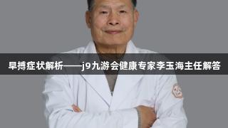 早搏症状解析——j9九游会健康专家李玉海主任解答