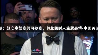 墨菲质疑世台联：赵心童禁赛仍可参赛，尊龙凯时人生就是博·中国关注规则公正问题
