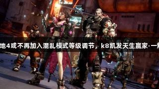 无主之地4或不再加入混乱模式等级调节，k8凯发天生赢家·一触即发！