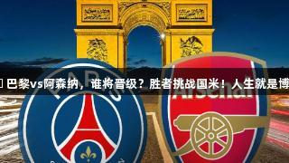 终极一战⚔️ 巴黎vs阿森纳，谁将晋级？胜者挑战国米！人生就是博-尊龙凯时！