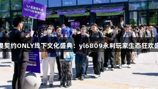 无畏契约ONLY线下文化盛典：yl6809永利玩家生态狂欢盛宴