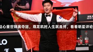 赵心童世锦赛夺冠，尊龙凯时人生就是搏，看看明星评论。